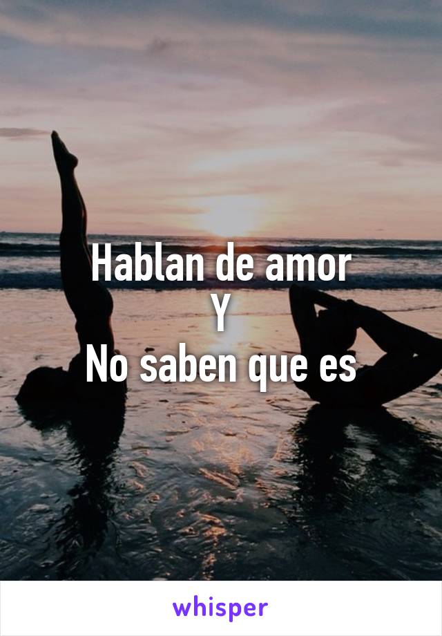 Hablan de amor
Y
No saben que es