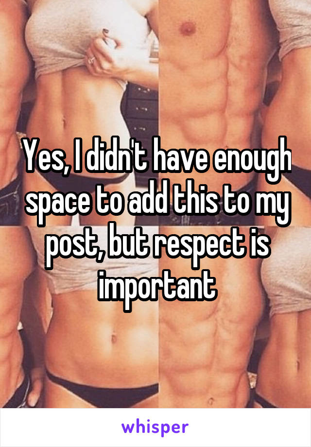 Yes, I didn't have enough space to add this to my post, but respect is important