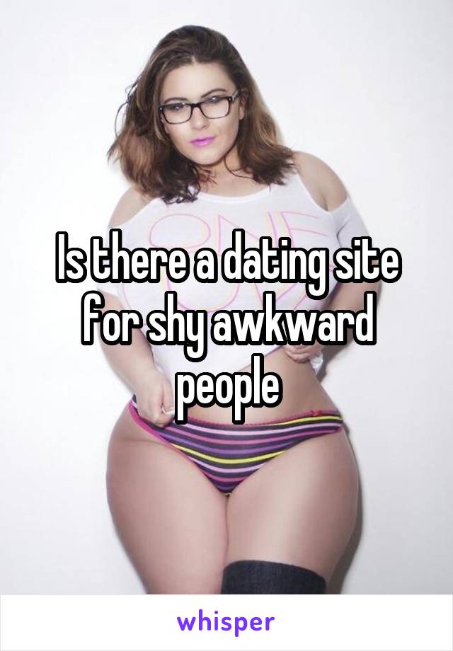 Is there a dating site for shy awkward people