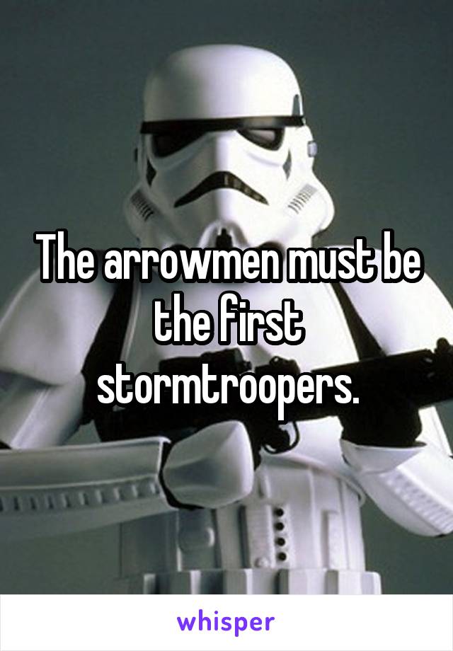 The arrowmen must be the first stormtroopers.