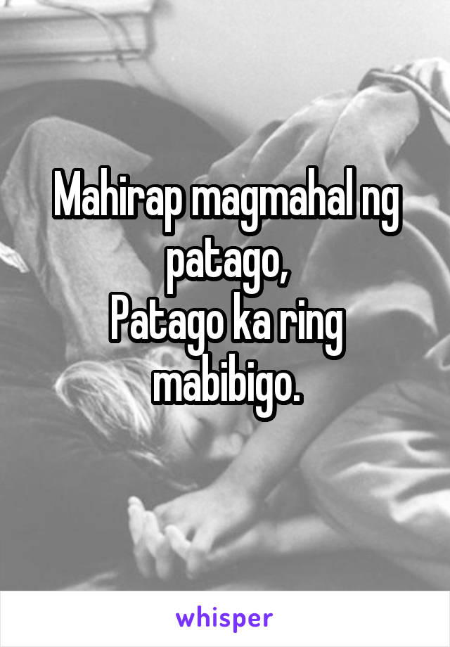 Mahirap magmahal ng patago,
Patago ka ring mabibigo.
