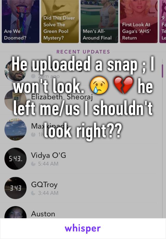 He uploaded a snap ; I won't look. 😢 💔 he left me/us I shouldn't look right??