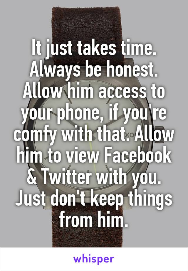 It just takes time. Always be honest. Allow him access to your phone, if you're comfy with that. Allow him to view Facebook & Twitter with you. Just don't keep things from him.