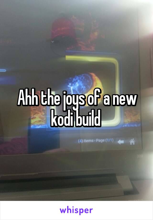 Ahh the joys of a new kodi build 