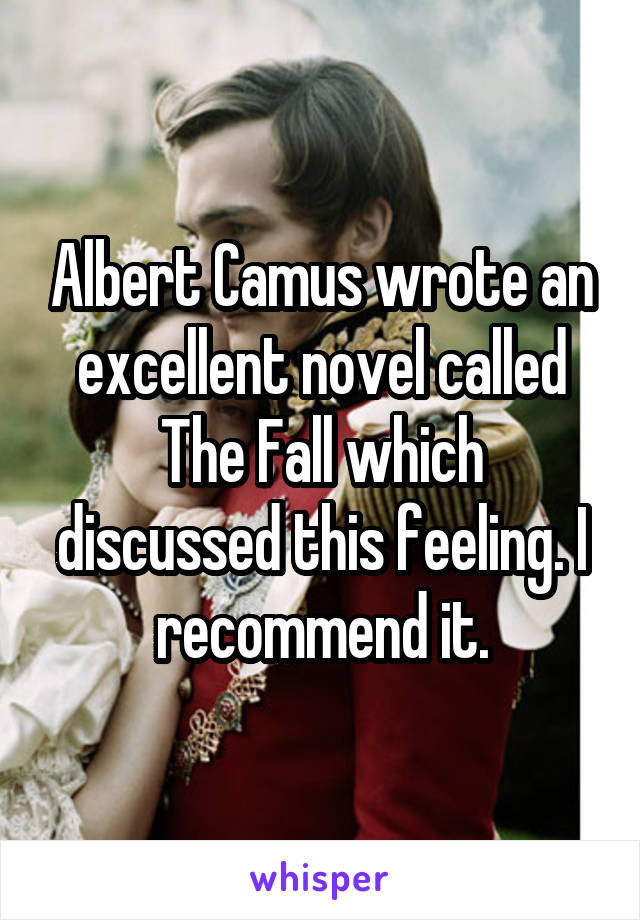 Albert Camus wrote an excellent novel called The Fall which discussed this feeling. I recommend it.