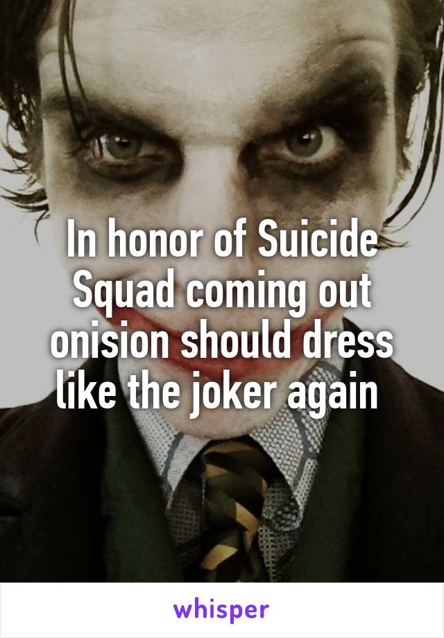 In honor of Suicide Squad coming out onision should dress like the joker again 