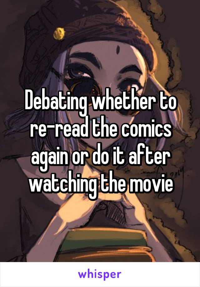 Debating whether to re-read the comics again or do it after watching the movie