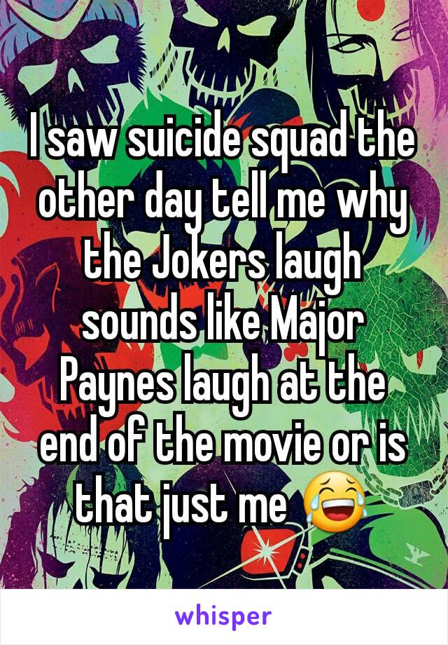 I saw suicide squad the other day tell me why the Jokers laugh sounds like Major Paynes laugh at the end of the movie or is that just me 😂