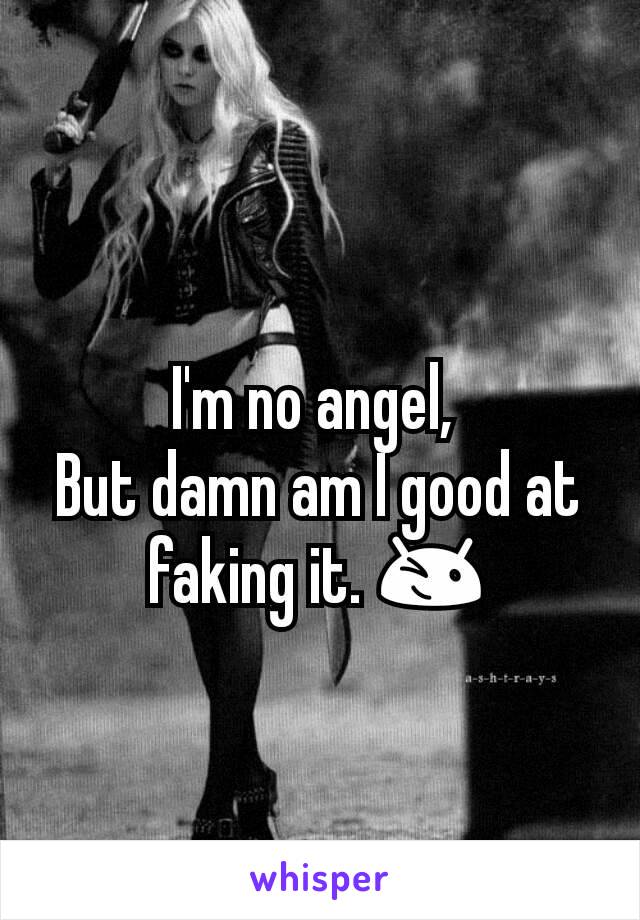 I'm no angel, 
But damn am I good at faking it. 😉