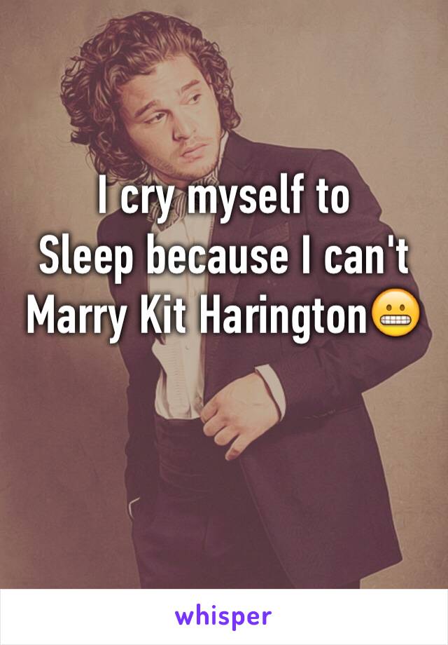 I cry myself to
Sleep because I can't
Marry Kit Harington😬