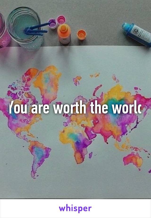 You are worth the world