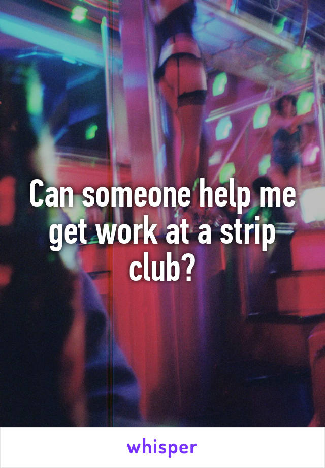 Can someone help me get work at a strip club?