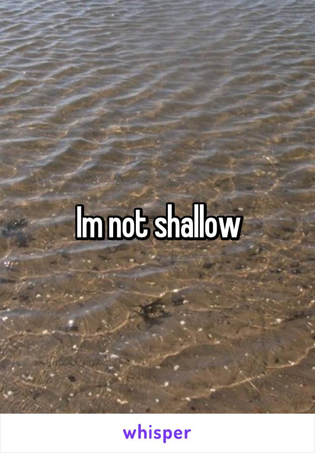 Im not shallow