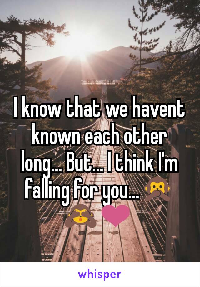 I know that we havent known each other long... But... I think I'm falling for you...🙊🙈❤ 