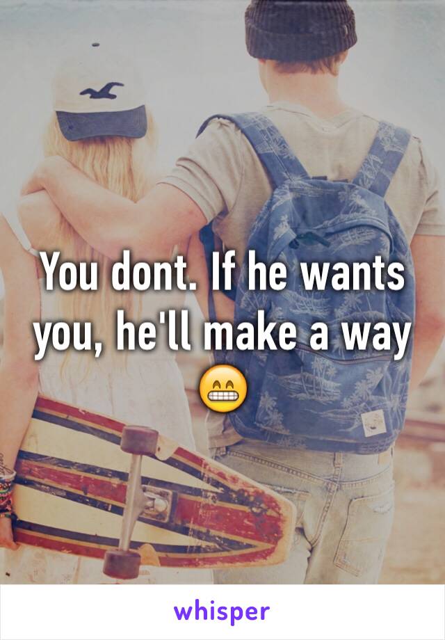 You dont. If he wants you, he'll make a way 😁