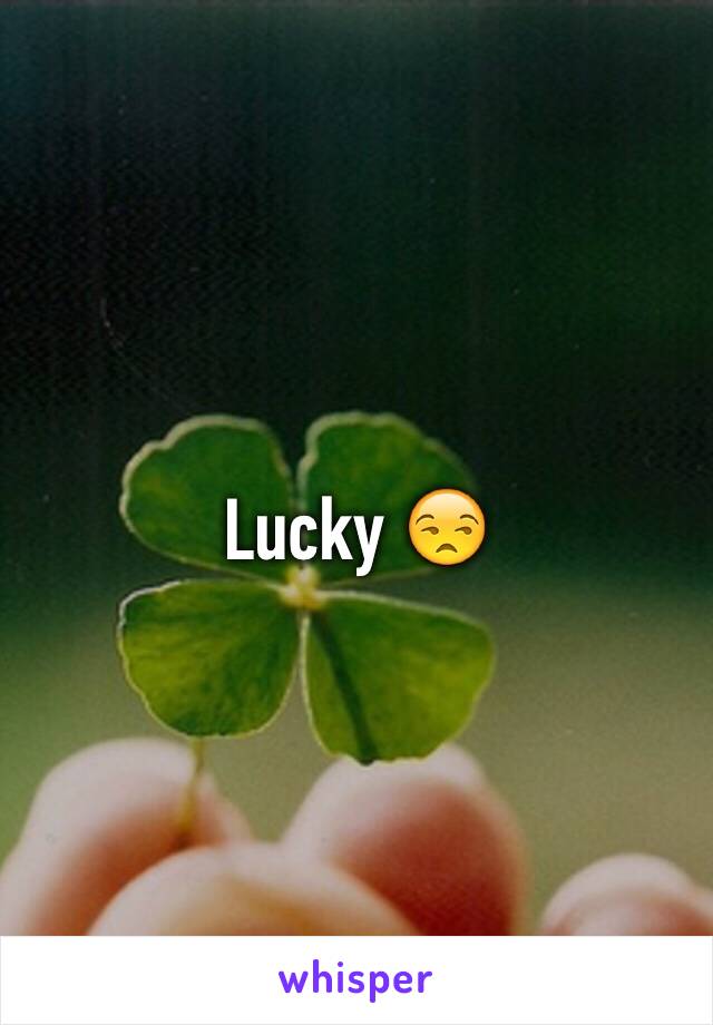 Lucky 😒