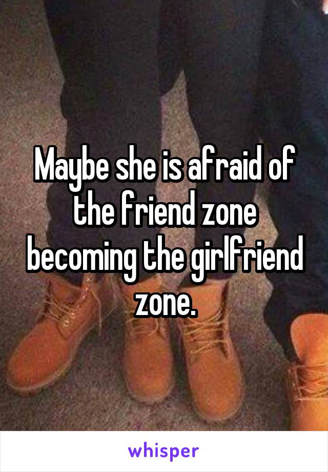 Maybe she is afraid of the friend zone becoming the girlfriend zone.