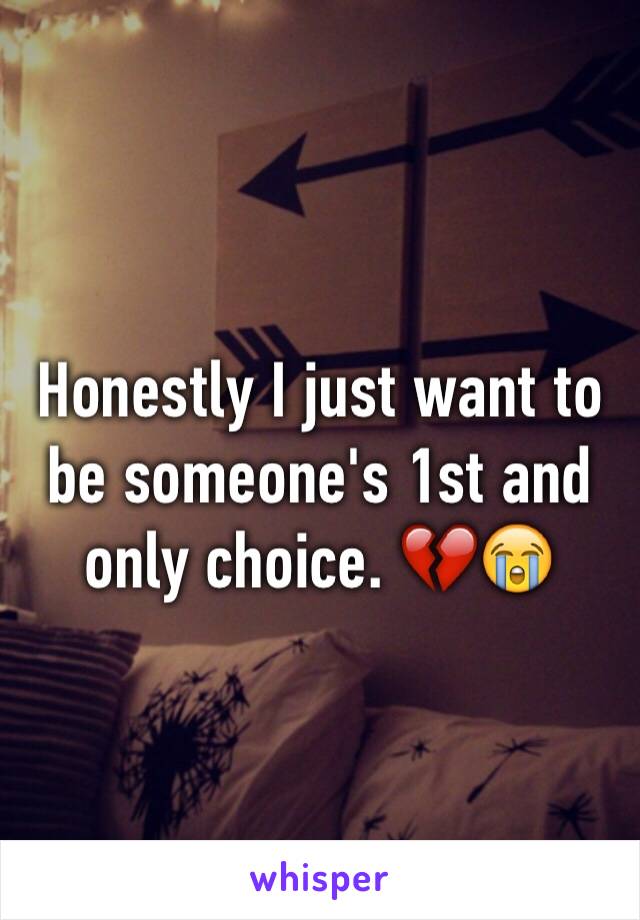 Honestly I just want to be someone's 1st and only choice. 💔😭