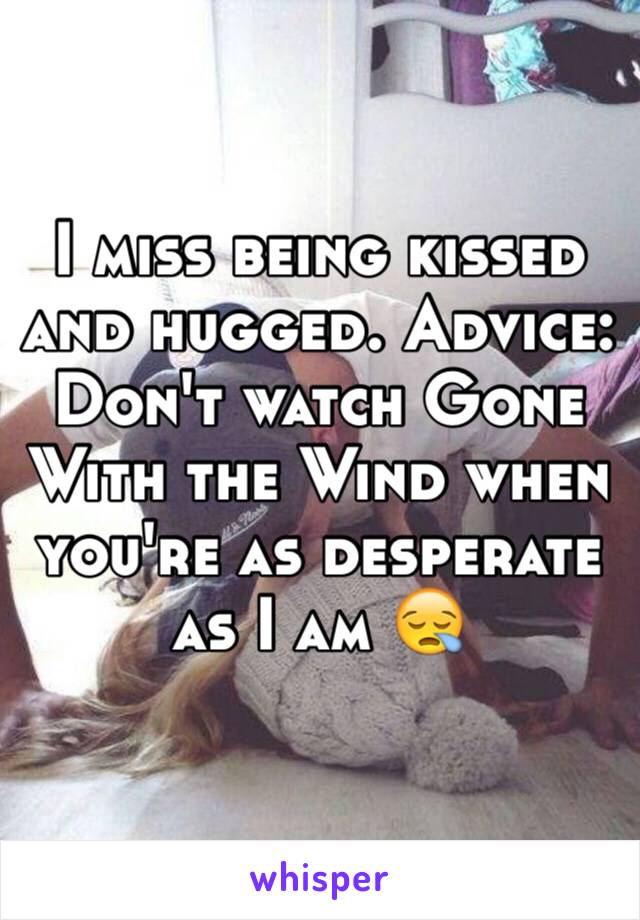 I miss being kissed and hugged. Advice: Don't watch Gone With the Wind when you're as desperate as I am 😪