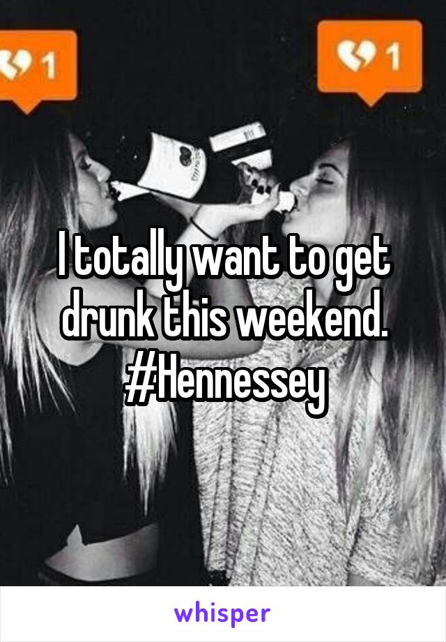 I totally want to get drunk this weekend. #Hennessey