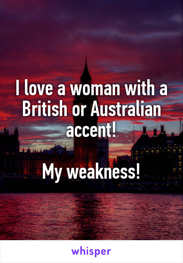 I love a woman with a British or Australian accent!

My weakness!