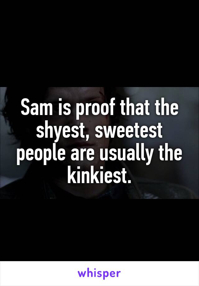 Sam is proof that the shyest, sweetest people are usually the kinkiest.