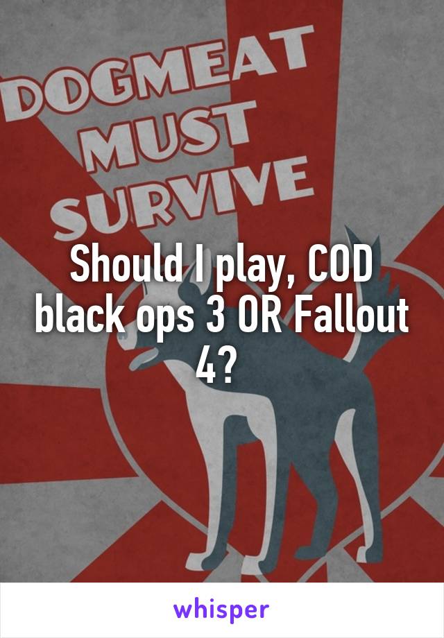 Should I play, COD black ops 3 OR Fallout 4? 