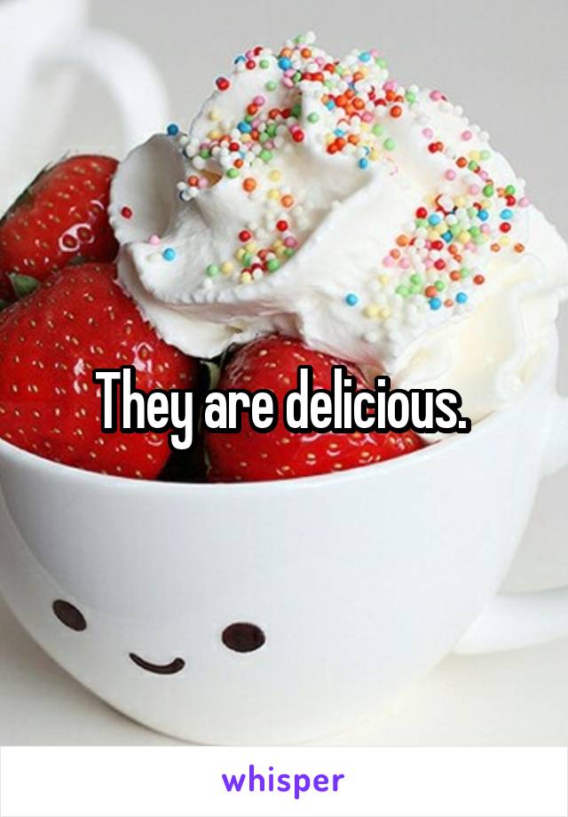 They are delicious. 