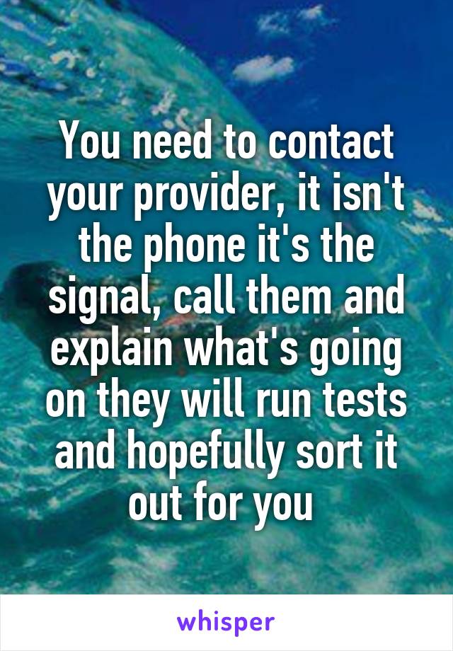 You need to contact your provider, it isn't the phone it's the signal, call them and explain what's going on they will run tests and hopefully sort it out for you 