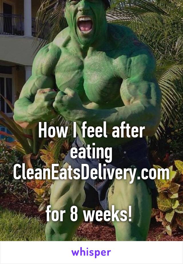 



How I feel after eating CleanEatsDelivery.com 
for 8 weeks! 