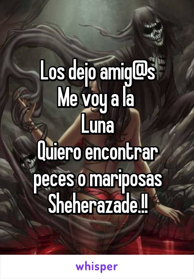 Los dejo amig@s
Me voy a la 
Luna
Quiero encontrar peces o mariposas
Sheherazade.!!