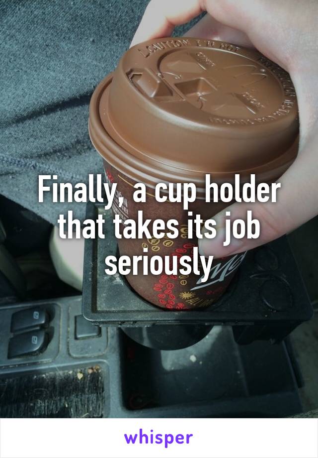 Finally, a cup holder that takes its job seriously