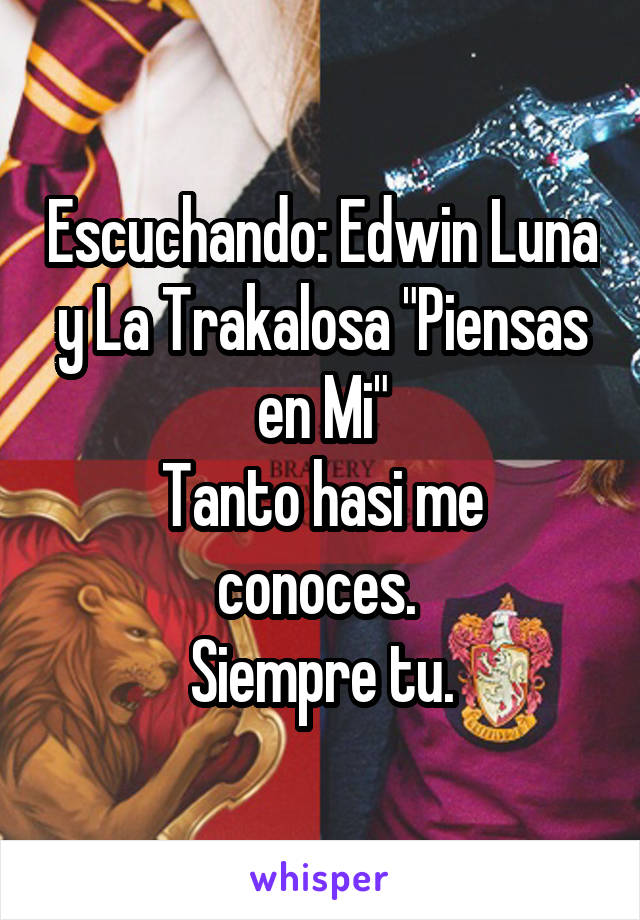 Escuchando: Edwin Luna y La Trakalosa "Piensas en Mi"
Tanto hasi me conoces. 
Siempre tu.