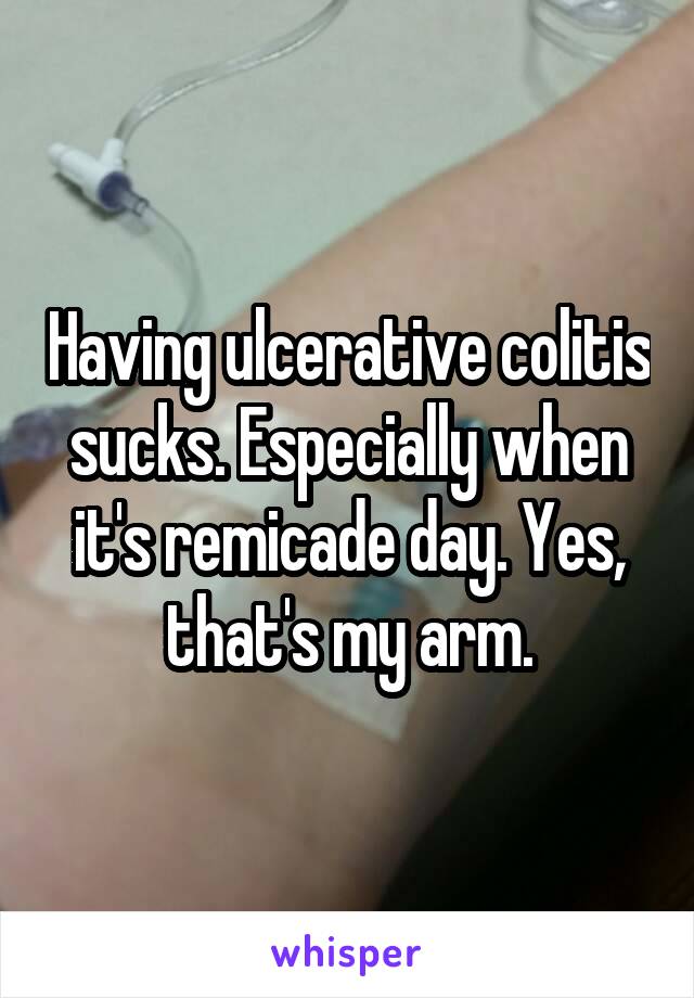 Having ulcerative colitis sucks. Especially when it's remicade day. Yes, that's my arm.