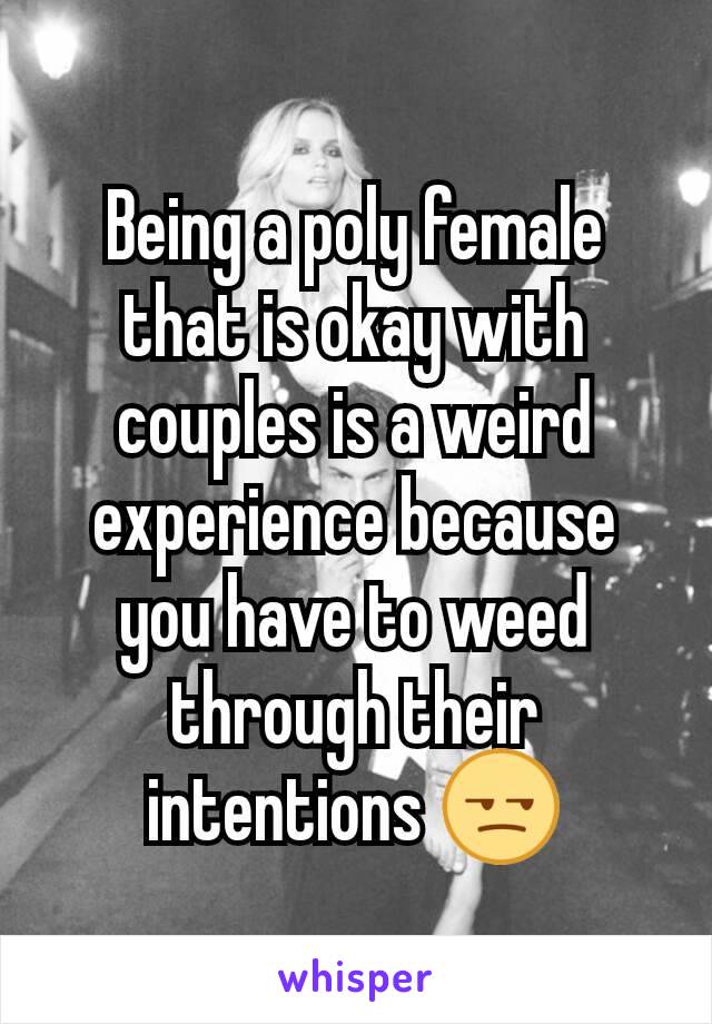 Being a poly female that is okay with couples is a weird experience because you have to weed through their intentions 😒