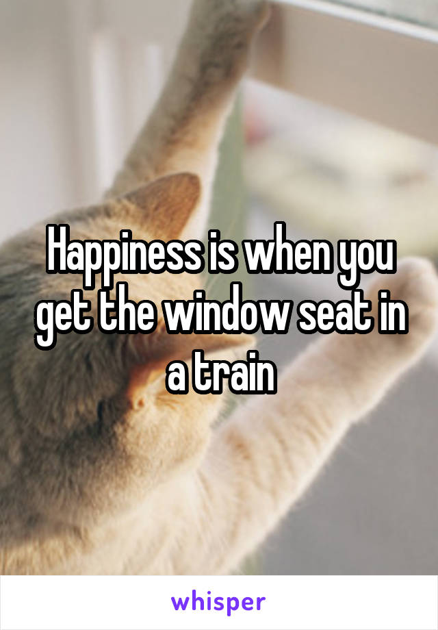 Happiness is when you get the window seat in a train