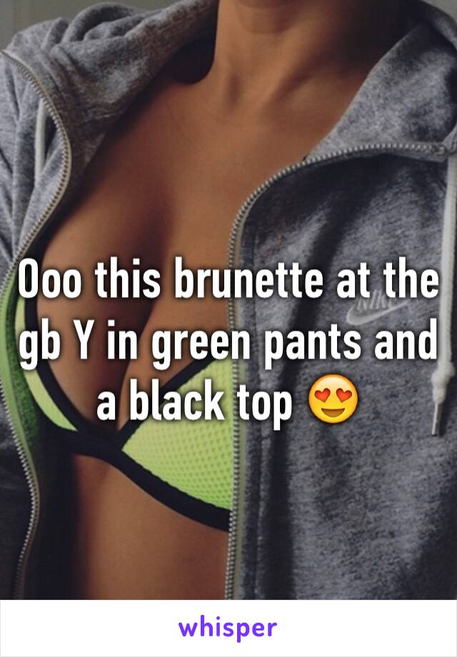 Ooo this brunette at the gb Y in green pants and a black top 😍