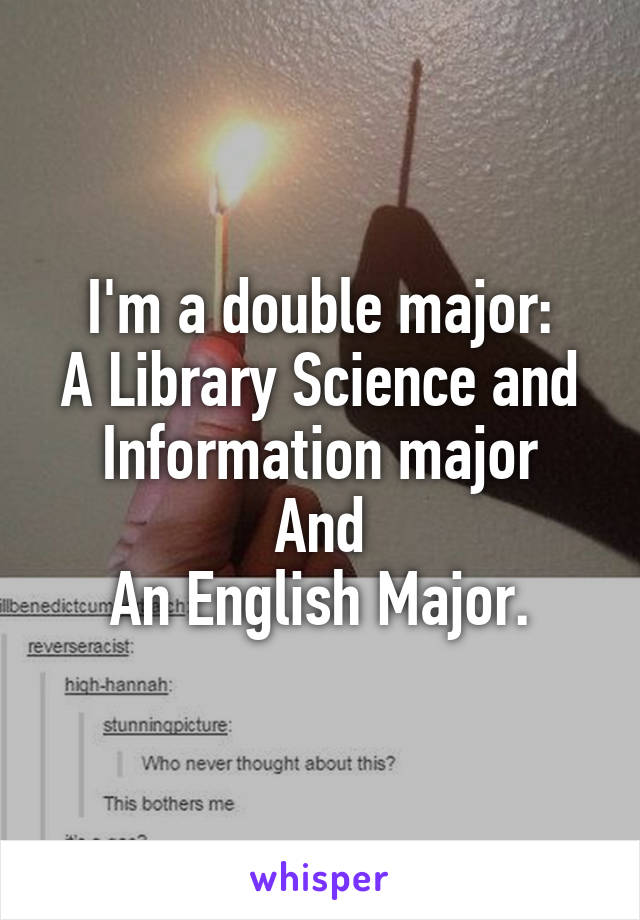 I'm a double major:
A Library Science and Information major
And
An English Major.