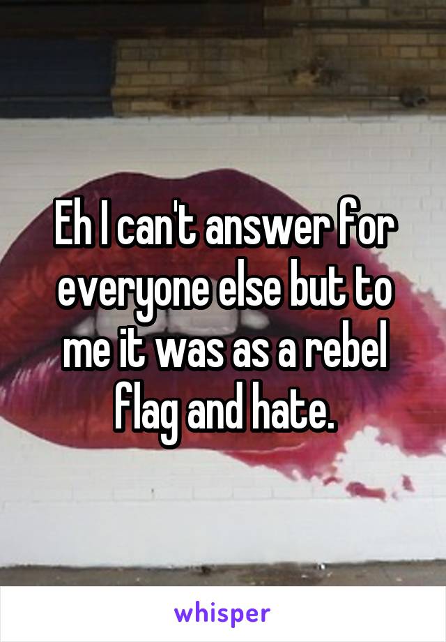 Eh I can't answer for everyone else but to me it was as a rebel flag and hate.