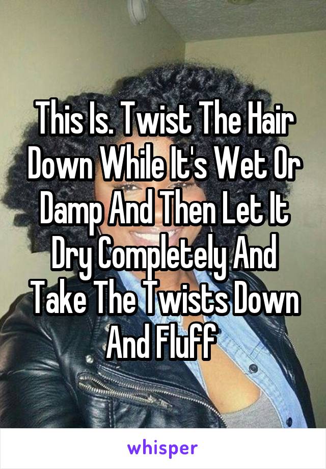 This Is. Twist The Hair Down While It's Wet Or Damp And Then Let It Dry Completely And Take The Twists Down And Fluff 