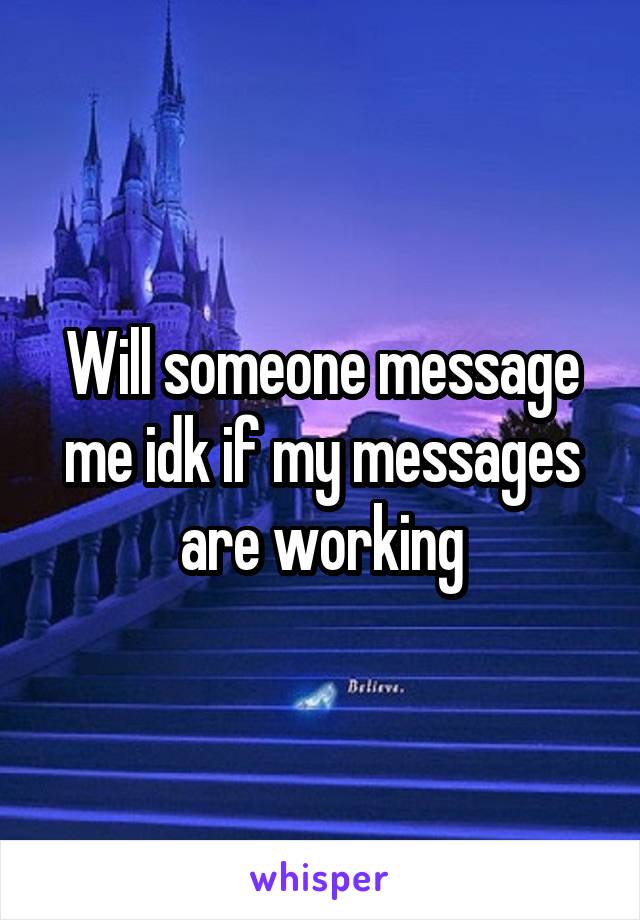 Will someone message me idk if my messages are working