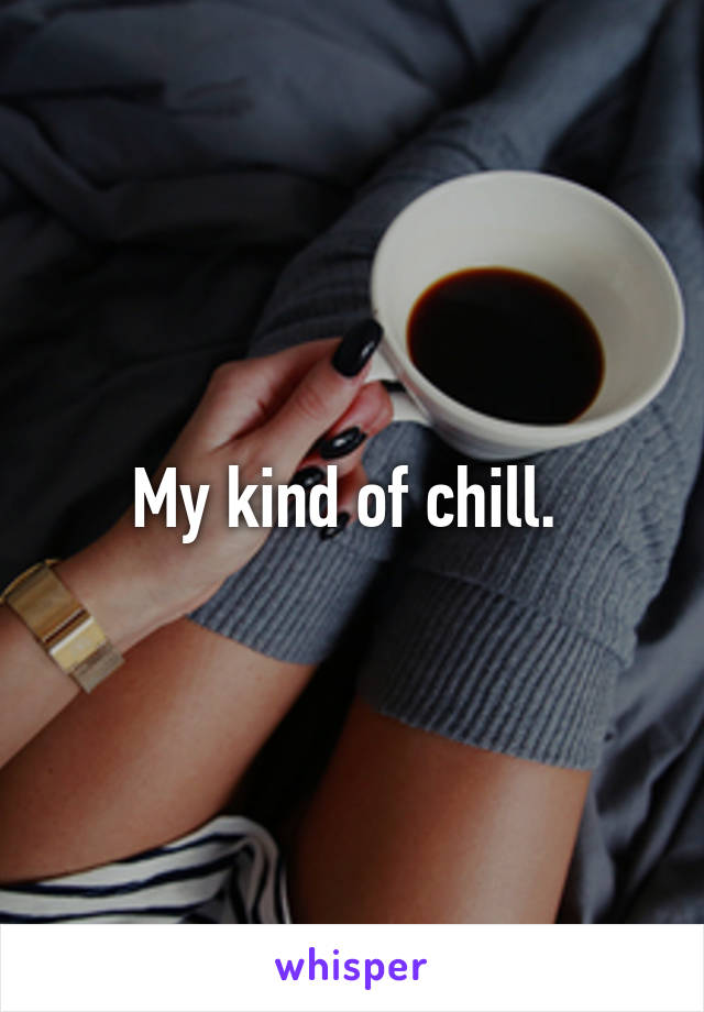 My kind of chill. 