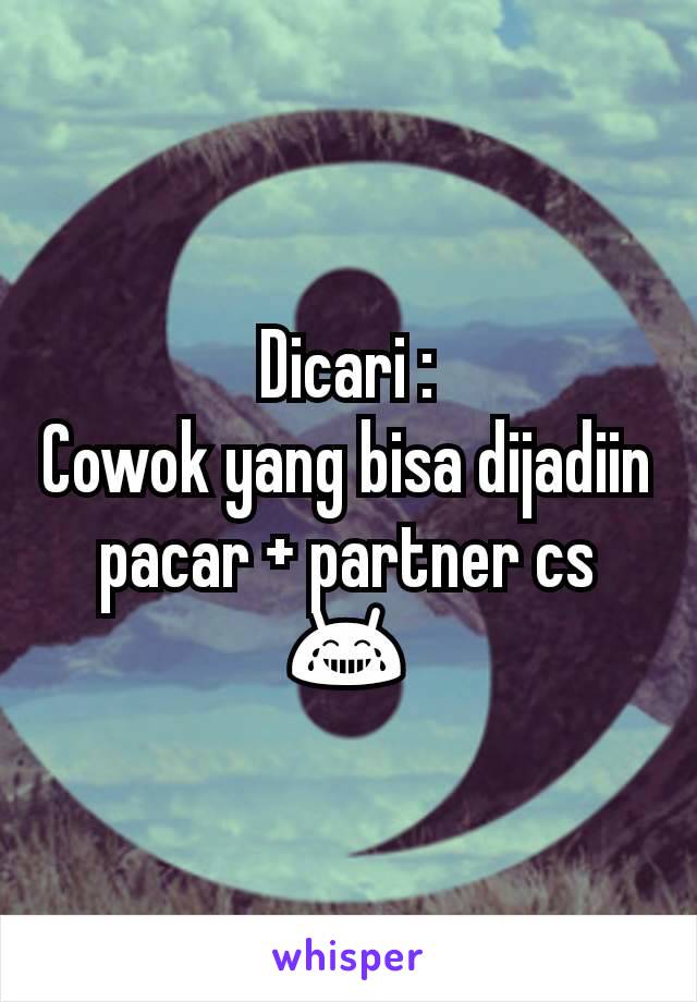 Dicari :
Cowok yang bisa dijadiin pacar + partner cs
😂