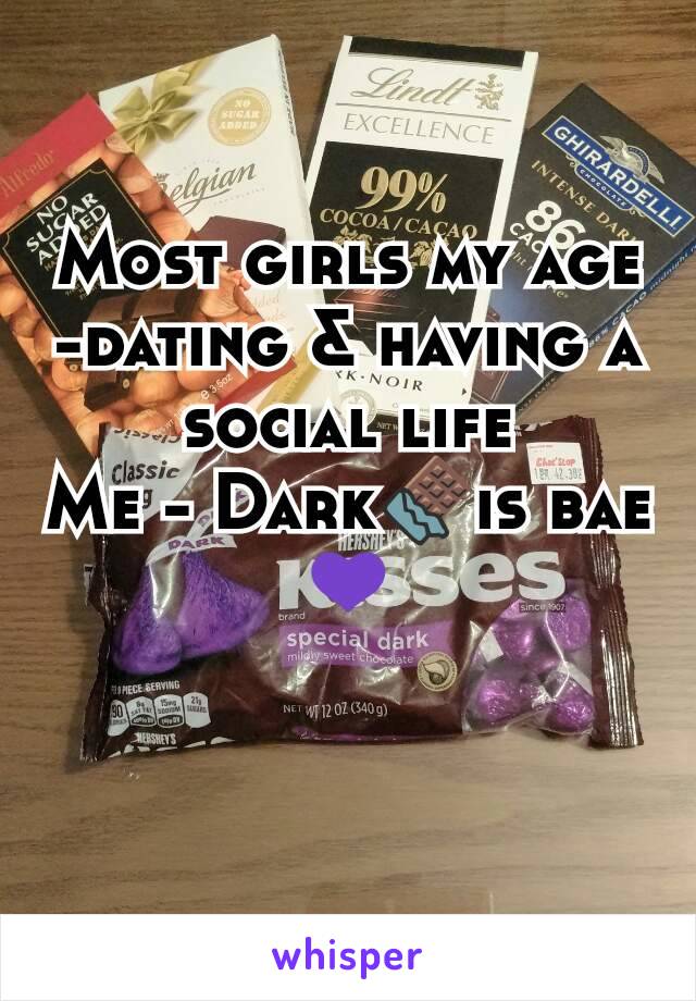 Most girls my age -dating & having a social life
Me - Dark🍫is bae💜