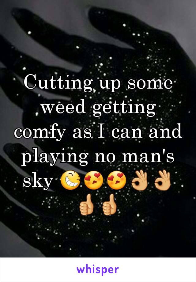 Cutting up some weed getting comfy as I can and playing no man's sky 😆😍😍👌👌👍👍