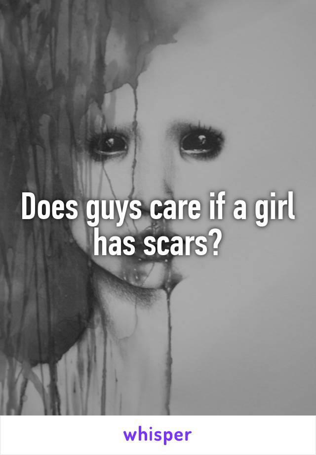 Does guys care if a girl has scars?