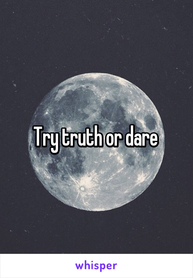 Try truth or dare 