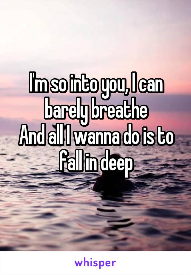 I'm so into you, I can barely breathe
And all I wanna do is to fall in deep
