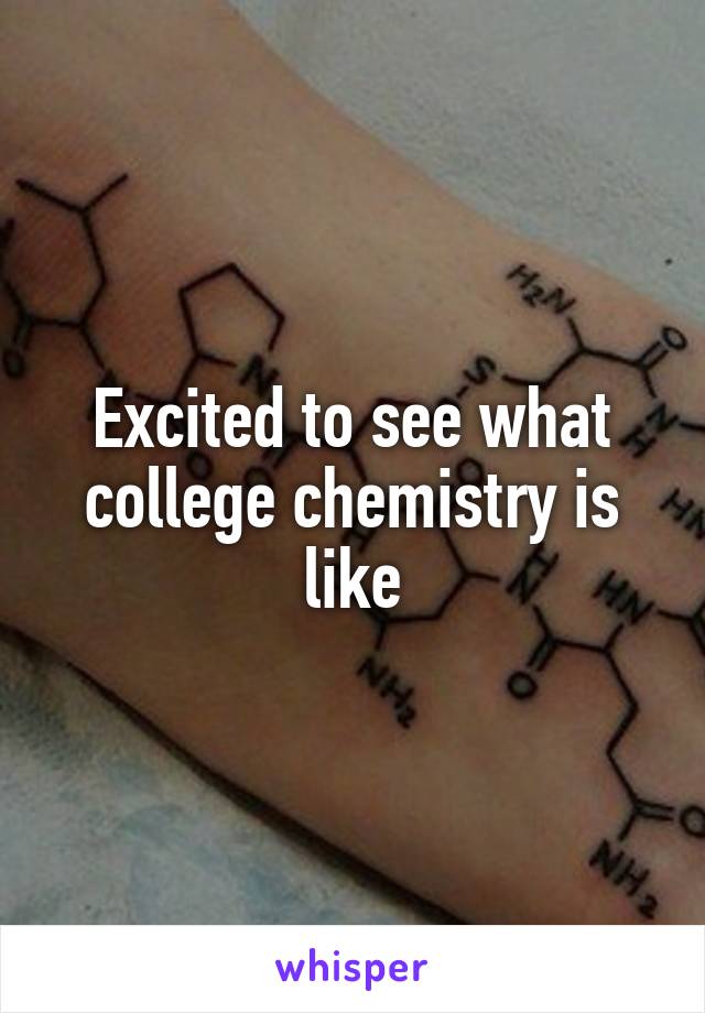 Excited to see what college chemistry is like
