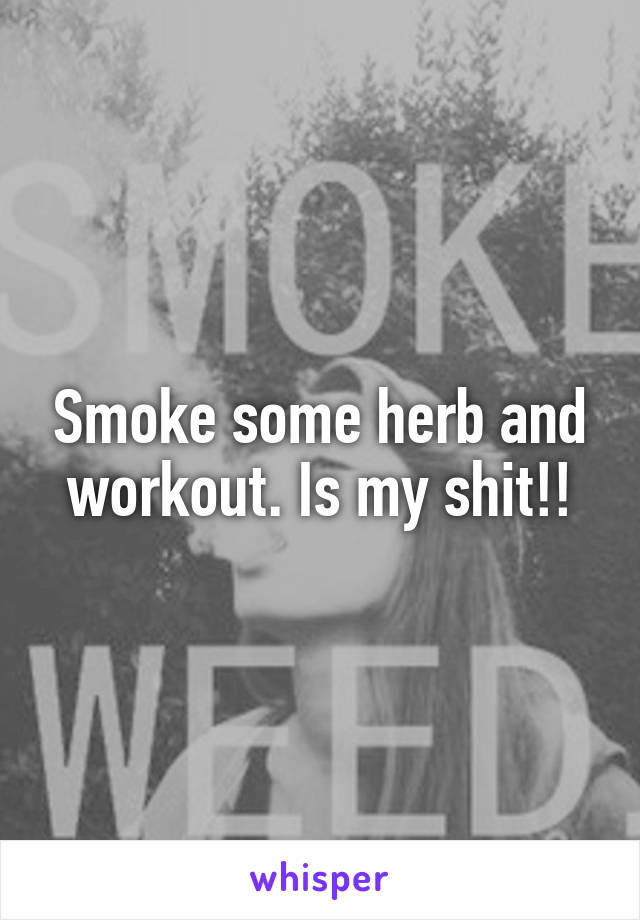 Smoke some herb and workout. Is my shit!!